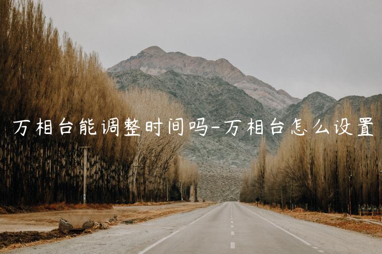 萬(wàn)相臺(tái)能調(diào)整時(shí)間嗎-萬(wàn)相臺(tái)怎么設(shè)置